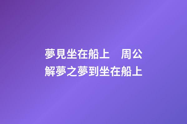 夢見坐在船上　周公解夢之夢到坐在船上